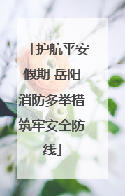护航平安假期 岳阳消防多举措筑牢安全防线