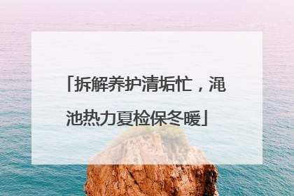 拆解养护清垢忙，渑池热力夏检保冬暖