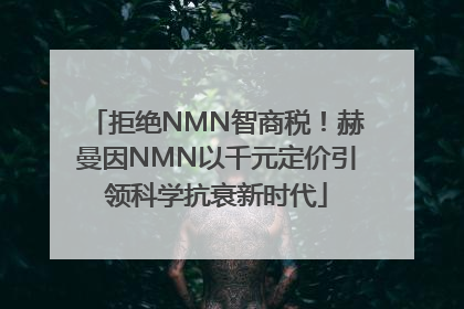 拒绝NMN智商税！赫曼因NMN以千元定价引领科学抗衰新时代