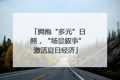 拥抱“多元”日照，“场景叙事”激活夏日经济