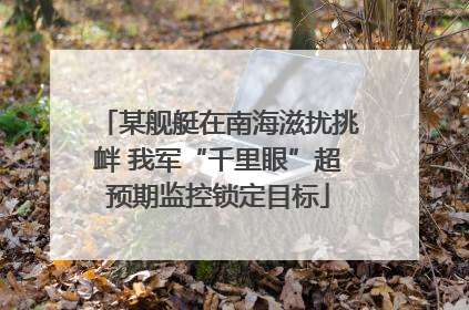 某舰艇在南海滋扰挑衅 我军“千里眼”超预期监控锁定目标