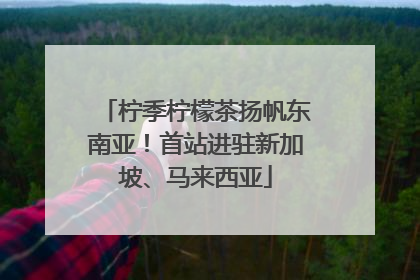 柠季柠檬茶扬帆东南亚！首站进驻新加坡、马来西亚