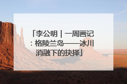 李公明｜一周画记：格陵兰岛——冰川消融下的抉择