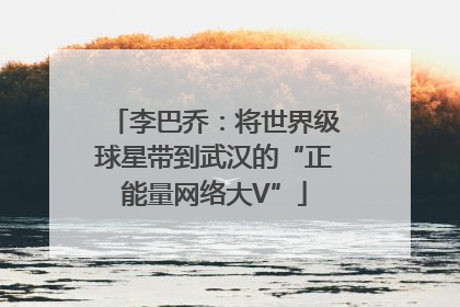 李巴乔：将世界级球星带到武汉的“正能量网络大V”