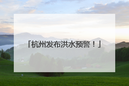 杭州发布洪水预警！