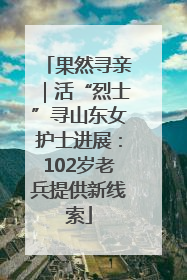 果然寻亲｜活“烈士”寻山东女护士进展：102岁老兵提供新线索