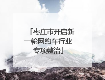 枣庄市开启新一轮网约车行业专项整治