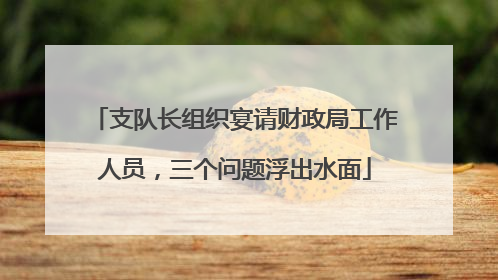 支队长组织宴请财政局工作人员，三个问题浮出水面