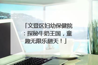 文登区妇幼保健院：探秘牛奶王国，童趣无限乐翻天！