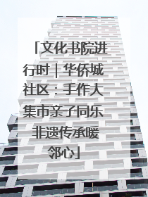 文化书院进行时｜华侨城社区：手作大集市亲子同乐 非遗传承暖邻心