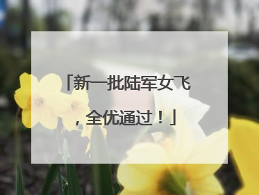 新一批陆军女飞，全优通过！