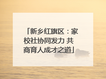新乡红旗区：家校社协同发力 共商育人成才之道