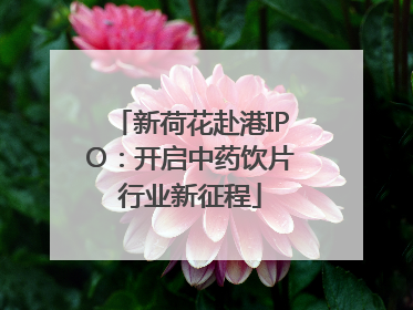 新荷花赴港IPO：开启中药饮片行业新征程