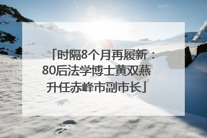 时隔8个月再履新：80后法学博士黄双燕升任赤峰市副市长