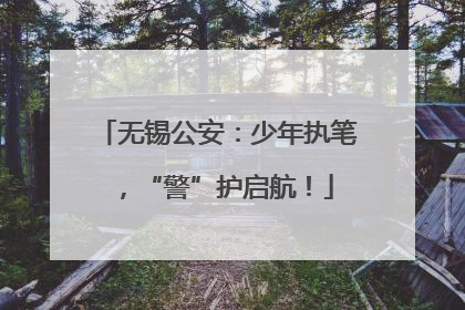 无锡公安：少年执笔，“警”护启航！