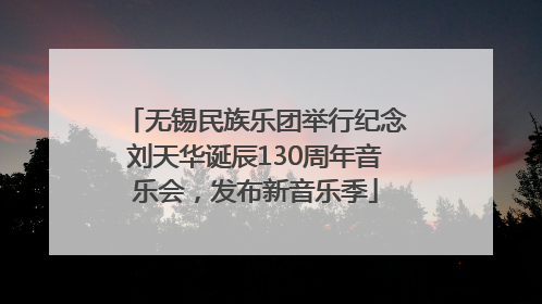 无锡民族乐团举行纪念刘天华诞辰130周年音乐会，发布新音乐季