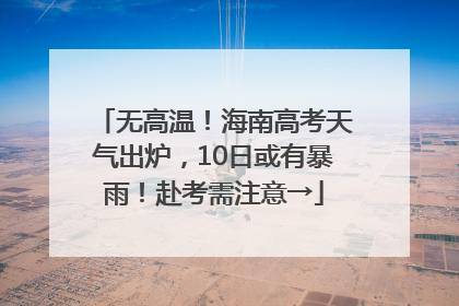 无高温！海南高考天气出炉，10日或有暴雨！赴考需注意→