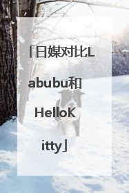 日媒对比Labubu和HelloKitty