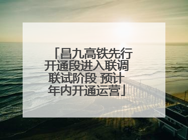 昌九高铁先行开通段进入联调联试阶段 预计年内开通运营