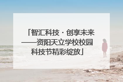 智汇科技・创享未来——资阳天立学校校园科技节精彩绽放