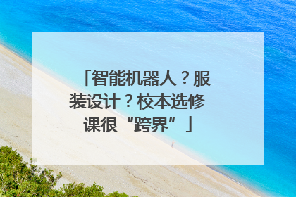 智能机器人？服装设计？校本选修课很“跨界”