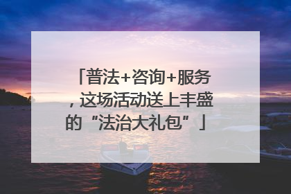 普法+咨询+服务，这场活动送上丰盛的“法治大礼包”