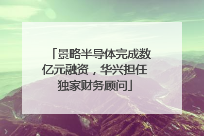 景略半导体完成数亿元融资，华兴担任独家财务顾问