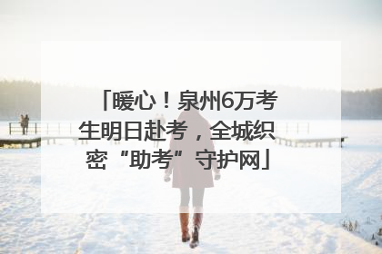 暖心！泉州6万考生明日赴考，全城织密“助考”守护网
