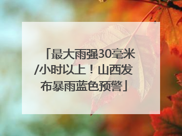 最大雨强30毫米/小时以上！山西发布暴雨蓝色预警