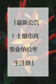 最新公告！十堰市直事业单位考生注意