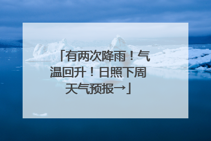 有两次降雨！气温回升！日照下周天气预报→