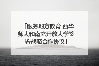 服务地方教育 西华师大和南充开放大学签署战略合作协议