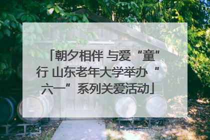 朝夕相伴 与爱“童”行 山东老年大学举办“六一”系列关爱活动