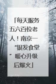 每天服务五六百位老人！南京一“银发食堂”暖心升级后爆火