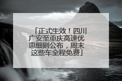 正式生效！四川广安至重庆高速优惠细则公布，周末这些车全程免费