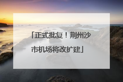正式批复！荆州沙市机场将改扩建