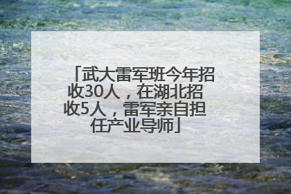 武大雷军班今年招收30人，在湖北招收5人，雷军亲自担任产业导师