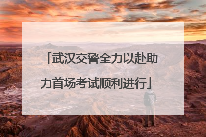 武汉交警全力以赴助力首场考试顺利进行