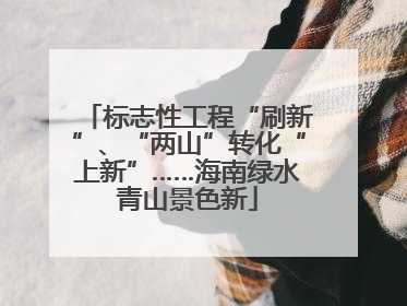 标志性工程“刷新”、“两山”转化“上新”……海南绿水青山景色新