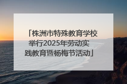 株洲市特殊教育学校举行2025年劳动实践教育暨杨梅节活动