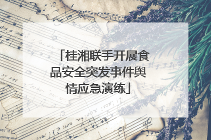 桂湘联手开展食品安全突发事件舆情应急演练