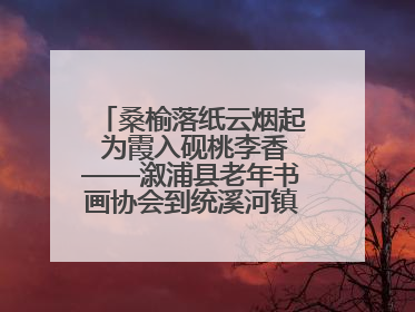 桑榆落纸云烟起 为霞入砚桃李香——溆浦县老年书画协会到统溪河镇学校开展书画进校园活动