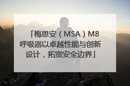 梅思安（MSA）M8呼吸器以卓越性能与创新设计，拓宽安全边界