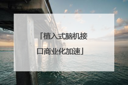 植入式脑机接口商业化加速