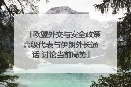 欧盟外交与安全政策高级代表与伊朗外长通话 讨论当前局势