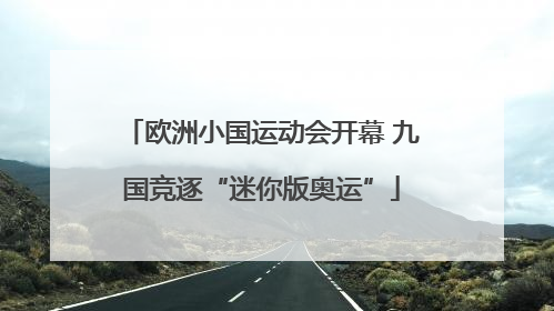 欧洲小国运动会开幕 九国竞逐“迷你版奥运”