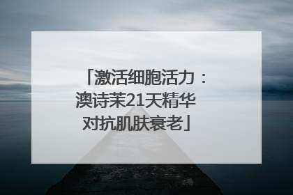 激活细胞活力：澳诗茉21天精华对抗肌肤衰老