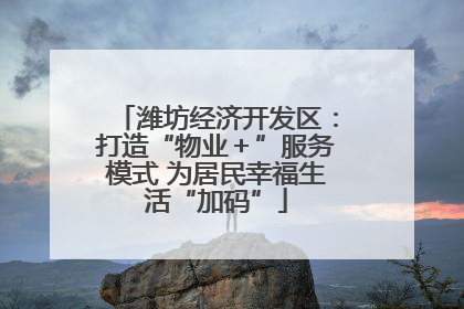 潍坊经济开发区：打造“物业＋”服务模式 为居民幸福生活“加码”