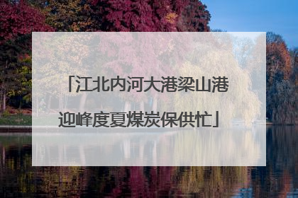 江北内河大港梁山港迎峰度夏煤炭保供忙