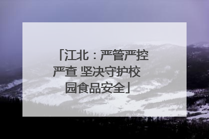 江北：严管严控严查 坚决守护校园食品安全